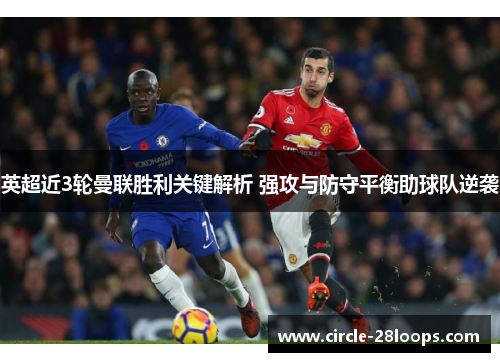 英超近3轮曼联胜利关键解析 强攻与防守平衡助球队逆袭
