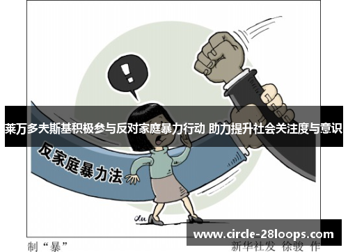 莱万多夫斯基积极参与反对家庭暴力行动 助力提升社会关注度与意识