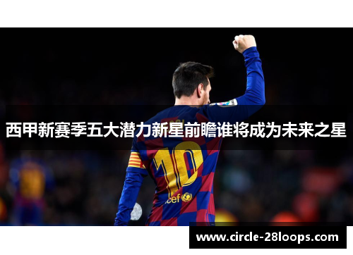 西甲新赛季五大潜力新星前瞻谁将成为未来之星 西甲新赛季五大潜力新星前瞻谁将成为未来之星