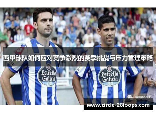 西甲球队如何应对竞争激烈的赛季挑战与压力管理策略