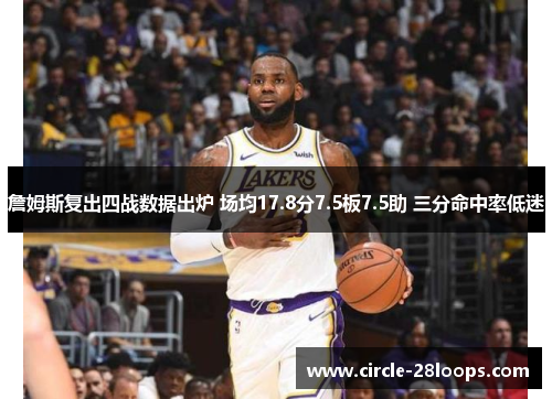 詹姆斯复出四战数据出炉 场均17.8分7.5板7.5助 三分命中率低迷 詹姆斯复出四战数据出炉 场均17.8分7.5板7.5助 三分命中率低迷