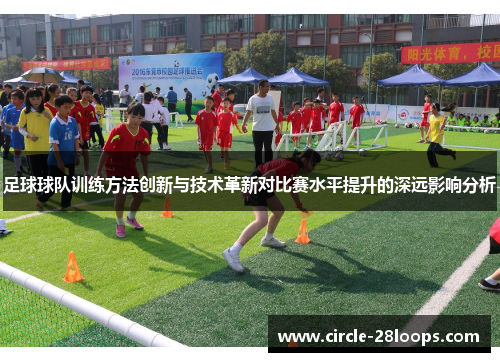 足球球队训练方法创新与技术革新对比赛水平提升的深远影响分析