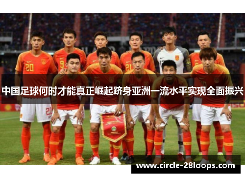 中国足球何时才能真正崛起跻身亚洲一流水平实现全面振兴