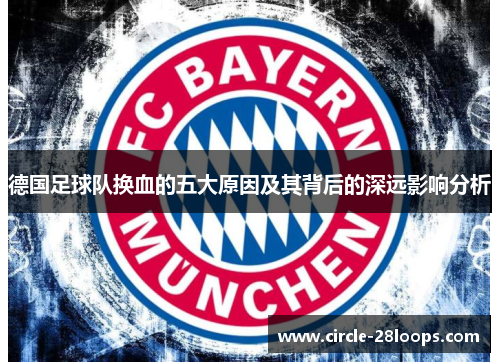 德国足球队换血的五大原因及其背后的深远影响分析 德国足球队换血的五大原因及其背后的深远影响分析