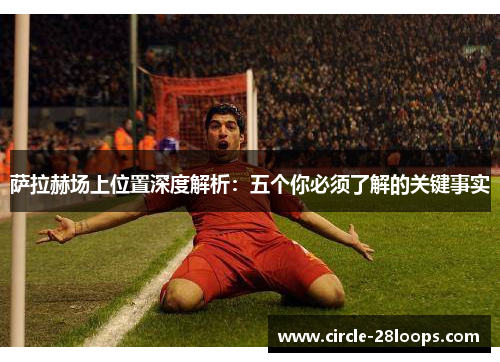 萨拉赫场上位置深度解析：五个你必须了解的关键事实