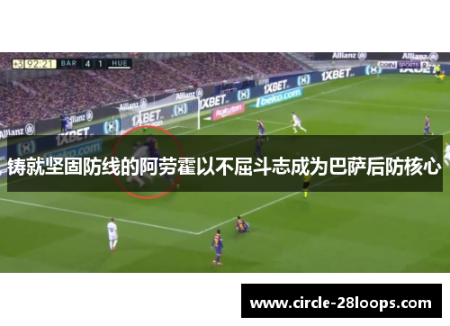 铸就坚固防线的阿劳霍以不屈斗志成为巴萨后防核心
