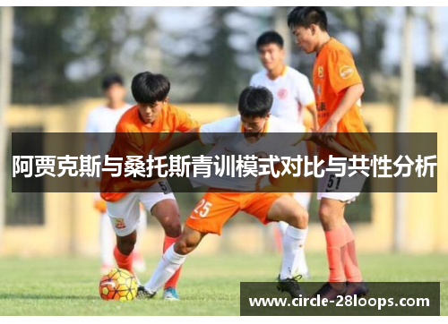 阿贾克斯与桑托斯青训模式对比与共性分析 阿贾克斯与桑托斯青训模式对比与共性分析
