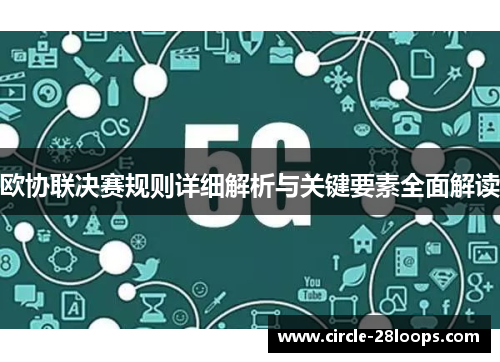 欧协联决赛规则详细解析与关键要素全面解读 欧协联决赛规则详细解析与关键要素全面解读
