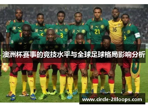 澳洲杯赛事的竞技水平与全球足球格局影响分析 澳洲杯赛事的竞技水平与全球足球格局影响分析