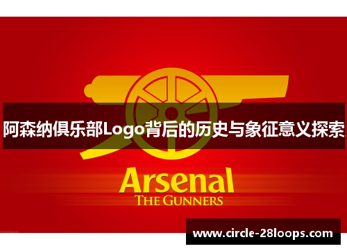 阿森纳俱乐部Logo背后的历史与象征意义探索 阿森纳俱乐部Logo背后的历史与象征意义探索