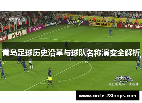 青岛足球历史沿革与球队名称演变全解析 青岛足球历史沿革与球队名称演变全解析