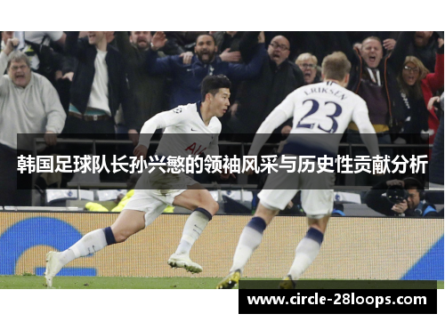 韩国足球队长孙兴慜的领袖风采与历史性贡献分析 韩国足球队长孙兴慜的领袖风采与历史性贡献分析