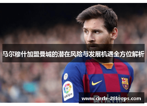 马尔穆什加盟曼城的潜在风险与发展机遇全方位解析 马尔穆什加盟曼城的潜在风险与发展机遇全方位解析