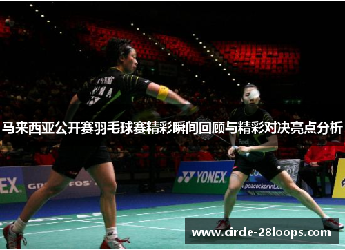 马来西亚公开赛羽毛球赛精彩瞬间回顾与精彩对决亮点分析