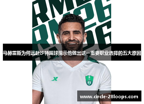马赫雷斯为何远赴沙特踢球揭示他做出这一重要职业选择的五大原因 马赫雷斯为何远赴沙特踢球揭示他做出这一重要职业选择的五大原因