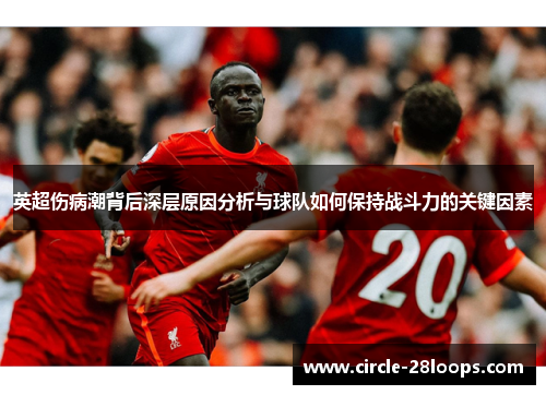 英超伤病潮背后深层原因分析与球队如何保持战斗力的关键因素
