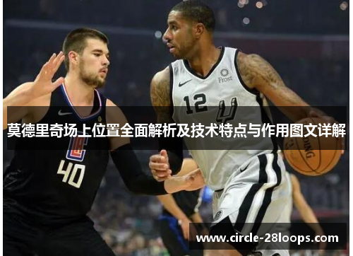 莫德里奇场上位置全面解析及技术特点与作用图文详解
