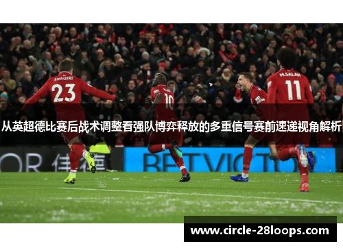 从英超德比赛后战术调整看强队博弈释放的多重信号赛前速递视角解析
