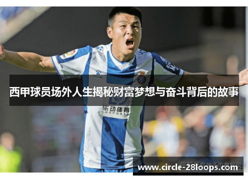 西甲球员场外人生揭秘财富梦想与奋斗背后的故事 西甲球员场外人生揭秘财富梦想与奋斗背后的故事