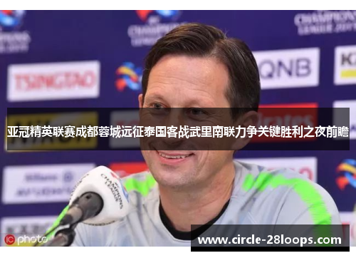 亚冠精英联赛成都蓉城远征泰国客战武里南联力争关键胜利之夜前瞻 亚冠精英联赛成都蓉城远征泰国客战武里南联力争关键胜利之夜前瞻