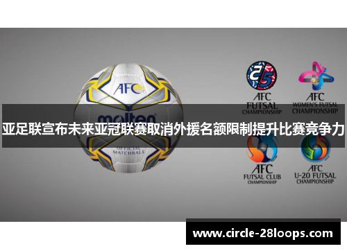 亚足联宣布未来亚冠联赛取消外援名额限制提升比赛竞争力