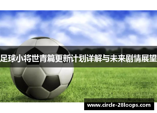 足球小将世青篇更新计划详解与未来剧情展望