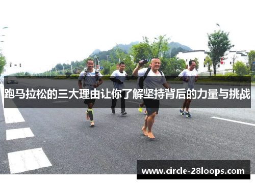跑马拉松的三大理由让你了解坚持背后的力量与挑战