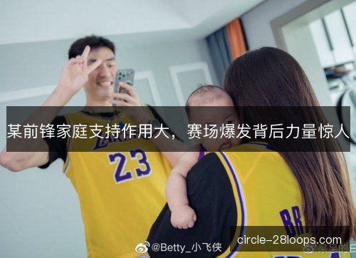 某前锋家庭支持作用大,赛场爆发背后力量惊人 某前锋家庭支持作用大,赛场爆发背后力量惊人