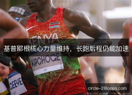 基普耶根核心力量维持，长跑后程仍能加速