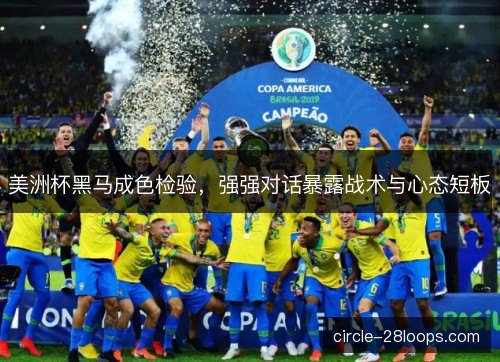 美洲杯黑马成色检验，强强对话暴露战术与心态短板