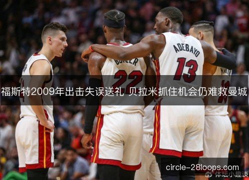 福斯特2009年出击失误送礼 贝拉米抓住机会仍难救曼城